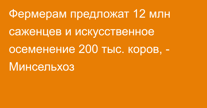 Фермерам предложат 12 млн саженцев и искусственное осеменение 200 тыс. коров, - Минсельхоз