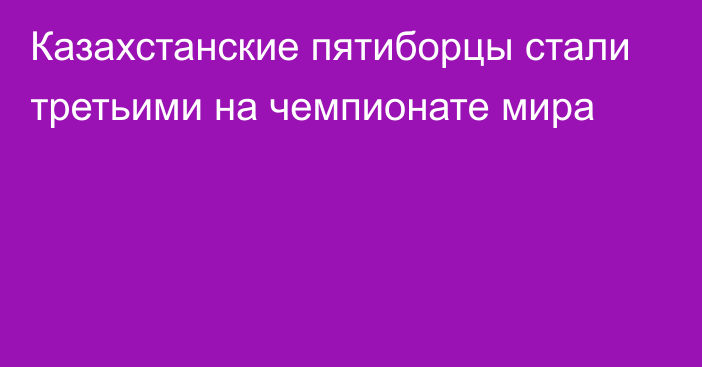 Казахстанские пятиборцы стали третьими на чемпионате мира