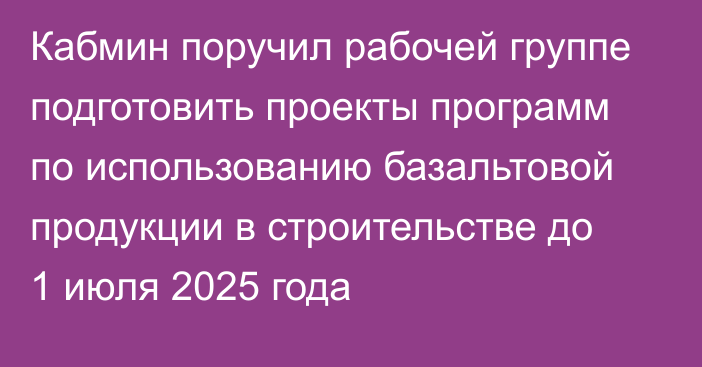 Кабмин поручил рабочей группе подготовить проекты программ по использованию базальтовой продукции в строительстве до 1 июля 2025 года