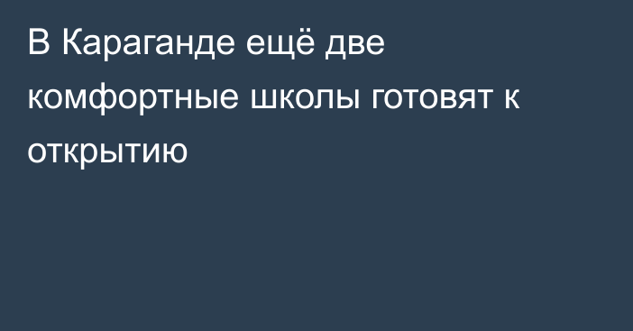 В Караганде ещё две комфортные школы готовят к открытию