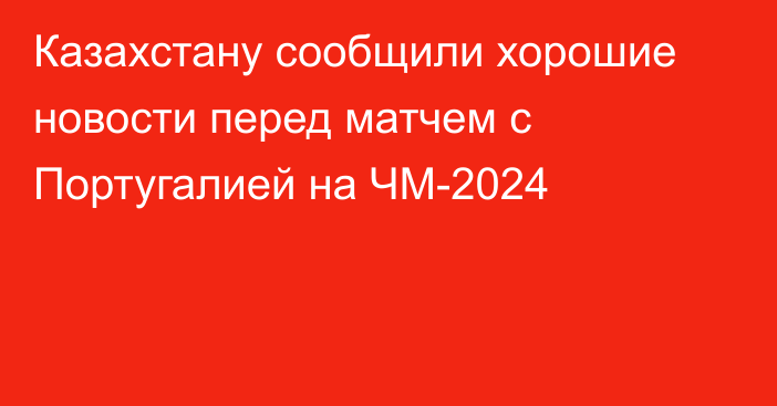 Казахстану сообщили хорошие новости перед матчем с Португалией на ЧМ-2024