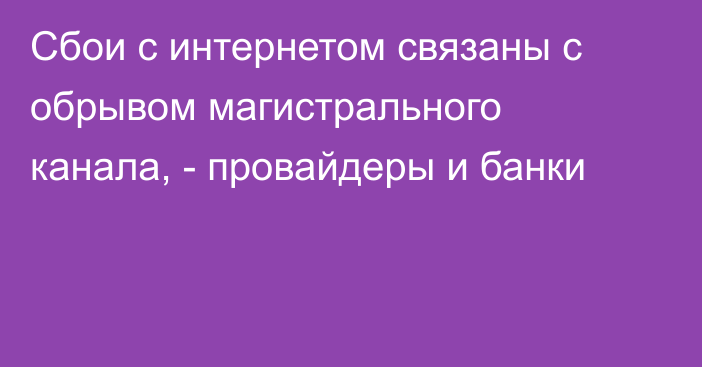 Сбои с интернетом связаны с обрывом магистрального канала, - провайдеры и банки