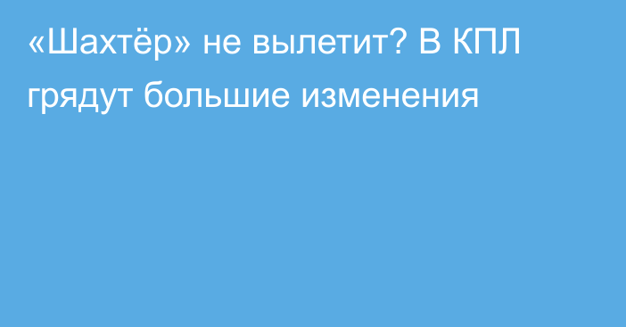 «Шахтёр» не вылетит? В КПЛ грядут большие изменения