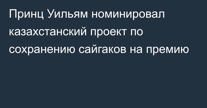 Принц Уильям номинировал казахстанский проект по сохранению сайгаков на премию