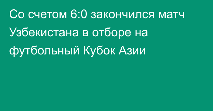 Со счетом 6:0 закончился матч Узбекистана в отборе на футбольный Кубок Азии