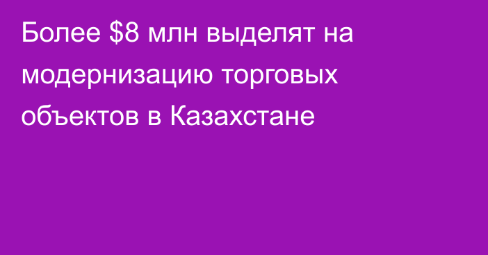 Более $8 млн выделят на модернизацию торговых объектов в Казахстане