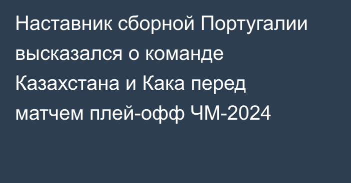 Наставник сборной Португалии высказался о команде Казахстана и Кака перед матчем плей-офф ЧМ-2024