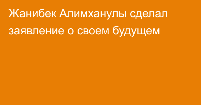 Жанибек Алимханулы сделал заявление о своем будущем