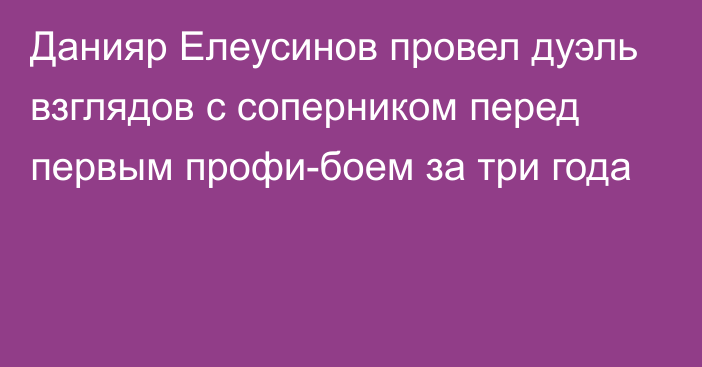 Данияр Елеусинов провел дуэль взглядов с соперником перед первым профи-боем за три года