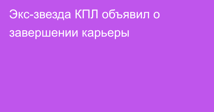 Экс-звезда КПЛ объявил о завершении карьеры