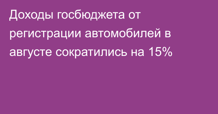 Доходы госбюджета от регистрации автомобилей в августе сократились на 15%