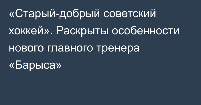 «Старый-добрый советский хоккей». Раскрыты особенности нового главного тренера «Барыса»