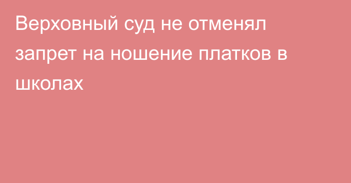 Верховный суд не отменял запрет на ношение платков в школах