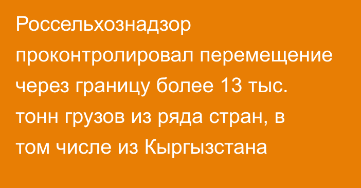 Россельхознадзор проконтролировал перемещение через границу более 13 тыс. тонн грузов из ряда стран, в том числе из Кыргызстана