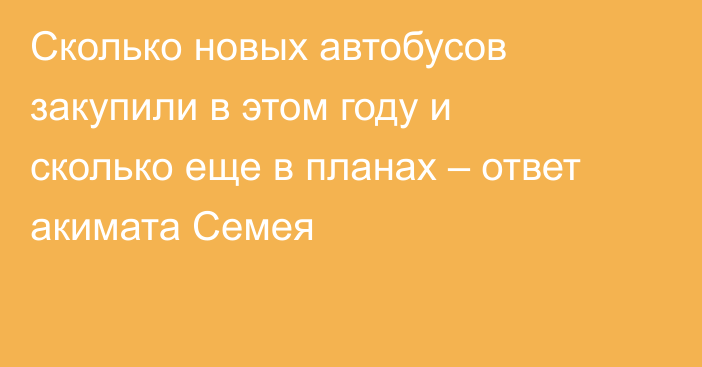 Сколько новых автобусов закупили в этом году и сколько еще в планах  – ответ акимата Семея