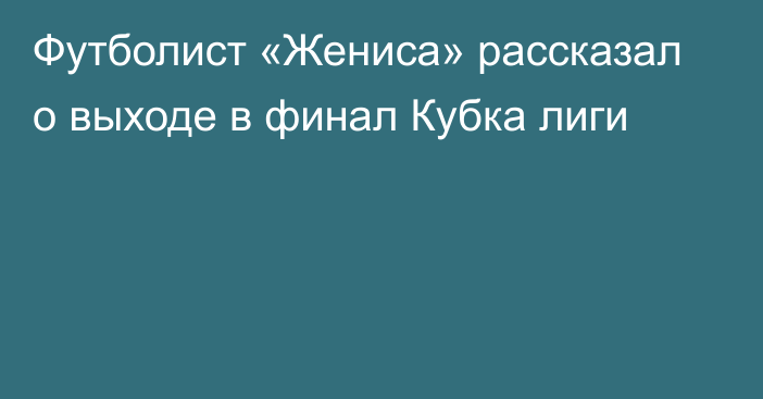 Футболист «Жениса» рассказал о выходе в финал Кубка лиги