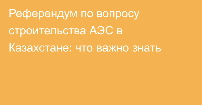 Референдум по вопросу строительства АЭС в Казахстане: что важно знать