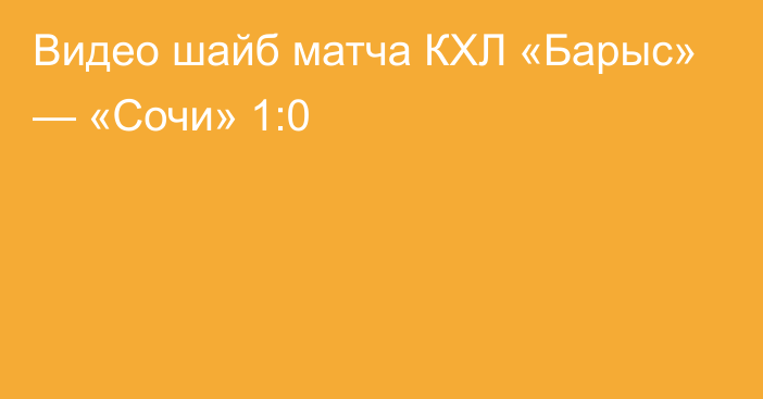 Видео шайб матча КХЛ «Барыс» — «Сочи» 1:0