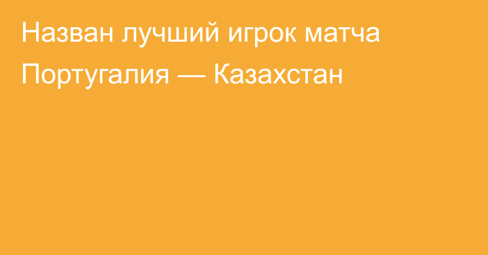 Назван лучший игрок матча Португалия — Казахстан