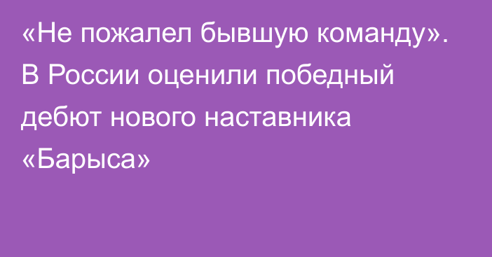 «Не пожалел бывшую команду». В России оценили победный дебют нового наставника «Барыса»