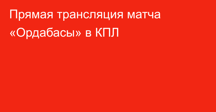 Прямая трансляция матча «Ордабасы» в КПЛ