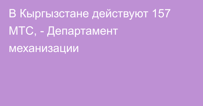 В Кыргызстане действуют 157 МТС, - Департамент механизации