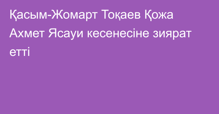 Қасым-Жомарт Тоқаев Қожа Ахмет Ясауи кесенесіне зиярат етті