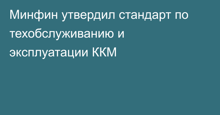 Минфин утвердил стандарт по техобслуживанию и эксплуатации ККМ