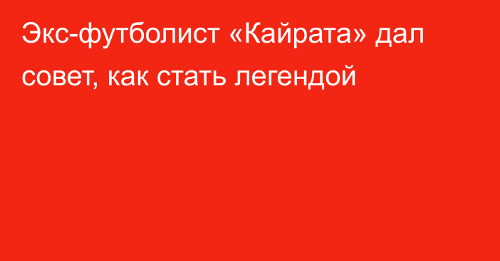 Экс-футболист «Кайрата» дал совет, как стать легендой