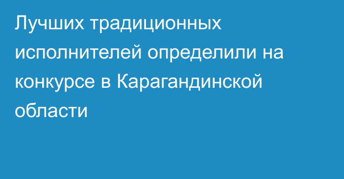 Лучших традиционных исполнителей определили на конкурсе в Карагандинской области