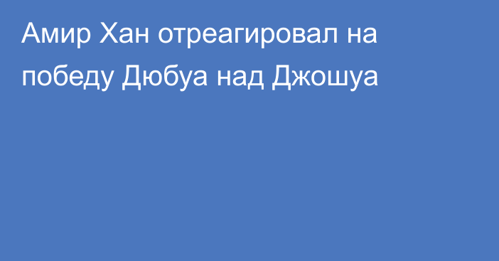 Амир Хан отреагировал на победу Дюбуа над Джошуа