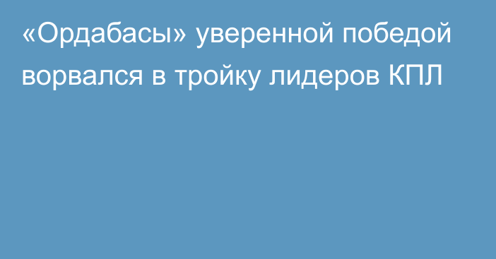 «Ордабасы» уверенной победой ворвался в тройку лидеров КПЛ