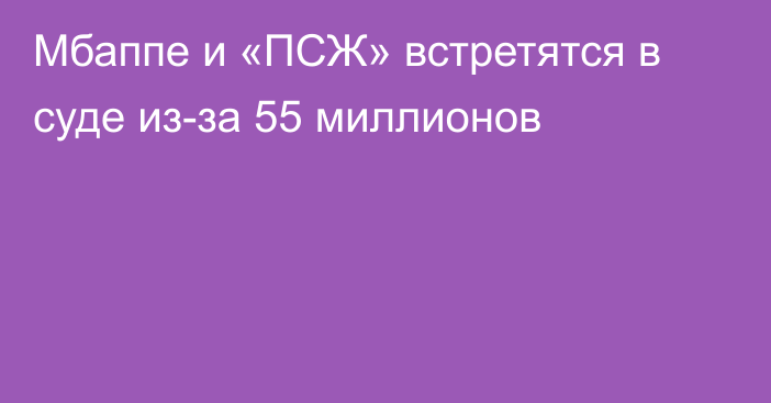 Мбаппе и «ПСЖ» встретятся в суде из-за 55 миллионов