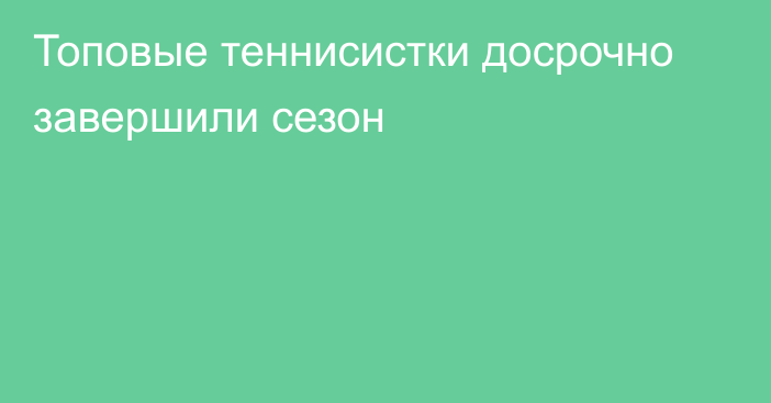 Топовые теннисистки досрочно завершили сезон