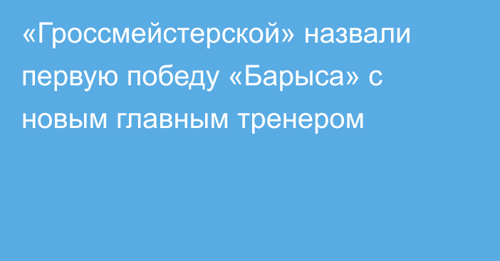 «Гроссмейстерской» назвали первую победу «Барыса» с новым главным тренером