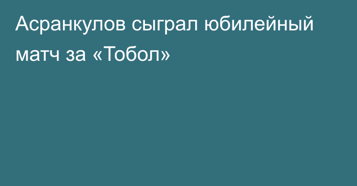 Асранкулов сыграл юбилейный матч за «Тобол»