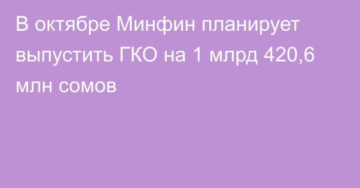 В октябре Минфин планирует выпустить ГКО на 1 млрд 420,6 млн сомов