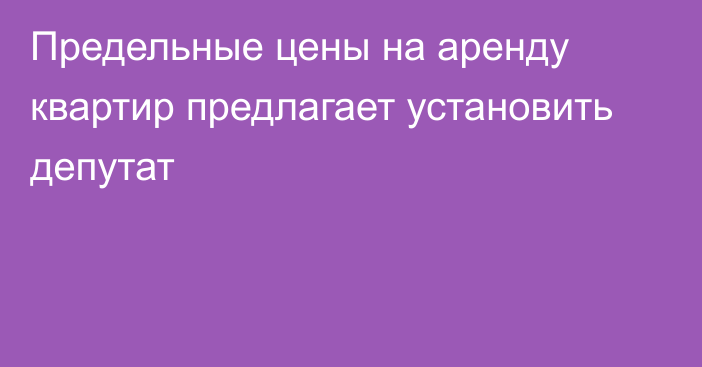 Предельные цены на аренду квартир предлагает установить депутат