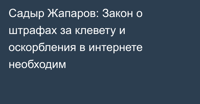 Садыр Жапаров: Закон о штрафах за клевету и оскорбления в интернете необходим