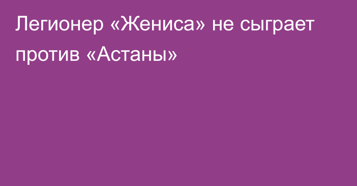 Легионер «Жениса» не сыграет против «Астаны»