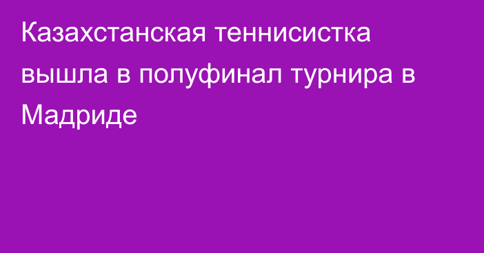 Казахстанская теннисистка вышла в полуфинал турнира в Мадриде