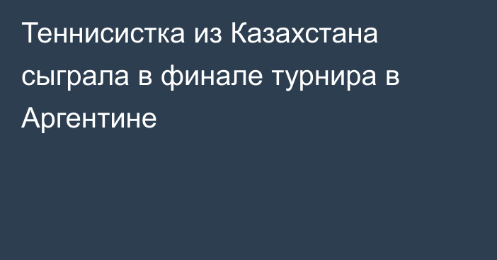 Теннисистка из Казахстана сыграла в финале турнира в Аргентине