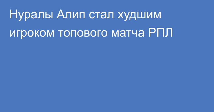 Нуралы Алип стал худшим игроком топового матча РПЛ