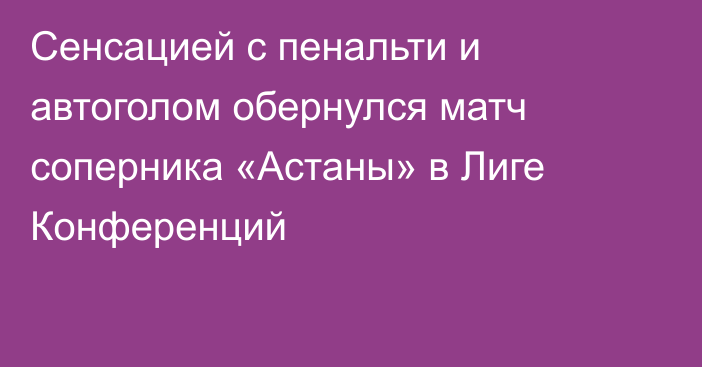 Сенсацией с пенальти и автоголом обернулся матч соперника «Астаны» в Лиге Конференций