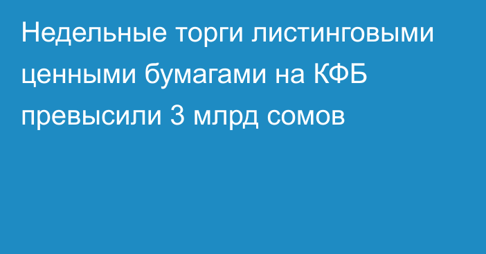 Недельные торги листинговыми ценными бумагами на КФБ превысили 3 млрд сомов