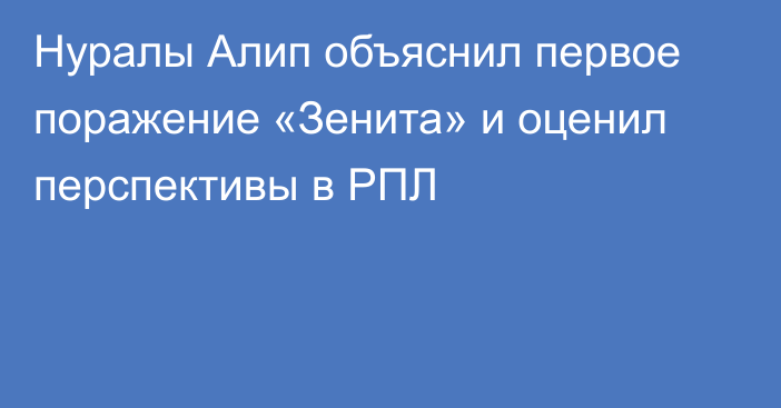 Нуралы Алип объяснил первое поражение «Зенита» и оценил перспективы в РПЛ