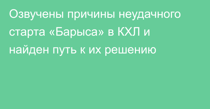 Озвучены причины неудачного старта «Барыса» в КХЛ и найден путь к их решению