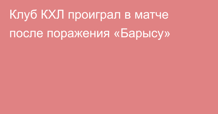 Клуб КХЛ проиграл в матче после поражения «Барысу»