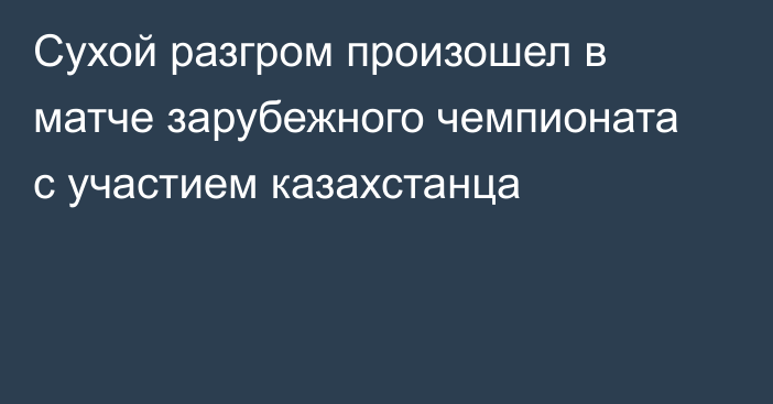 Сухой разгром произошел в матче зарубежного чемпионата с участием казахстанца