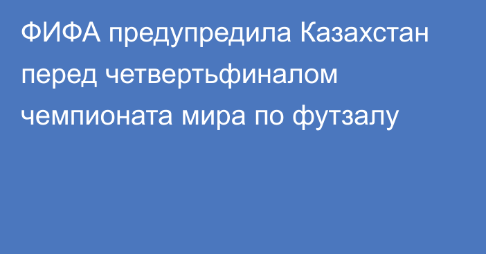 ФИФА предупредила Казахстан перед четвертьфиналом чемпионата мира по футзалу